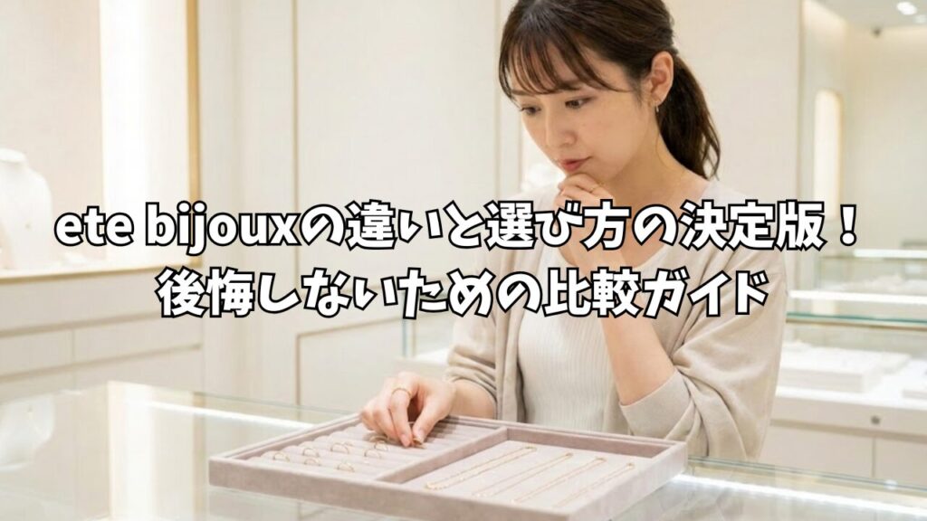 ete bijouxの違いと選び方の決定版！